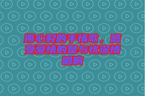 撕心裂的手情歌，感受愛(ài)情的楚與憂深情唱響