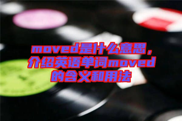 moved是什么意思，介紹英語單詞moved的含義和用法