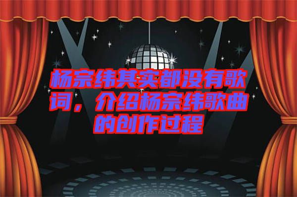 楊宗緯其實都沒有歌詞，介紹楊宗緯歌曲的創(chuàng)作過程