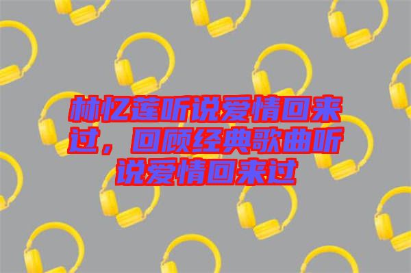 林憶蓮聽說愛情回來過，回顧經(jīng)典歌曲聽說愛情回來過