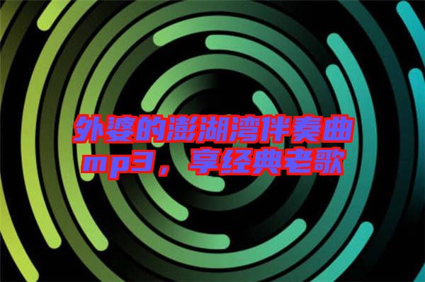 外婆的澎湖灣伴奏曲mp3，享經(jīng)典老歌