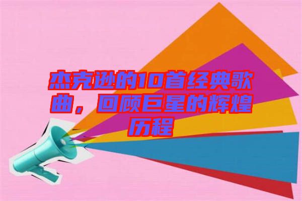 杰克遜的10首經典歌曲，回顧巨星的輝煌歷程