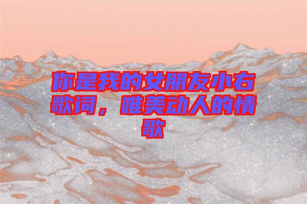 你是我的女朋友小右歌詞，唯美動人的情歌