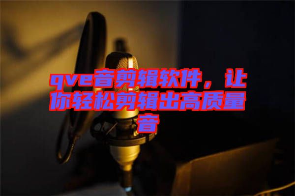 qve音剪輯軟件，讓你輕松剪輯出高質(zhì)量音