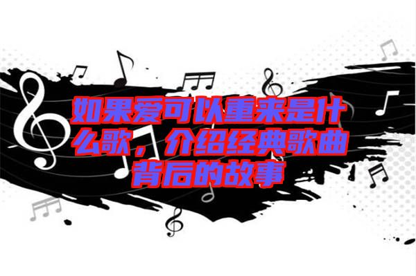 如果愛可以重來(lái)是什么歌，介紹經(jīng)典歌曲背后的故事