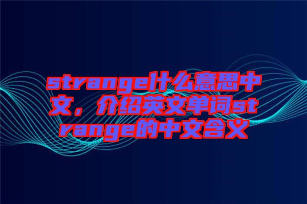 strange什么意思中文，介紹英文單詞strange的中文含義