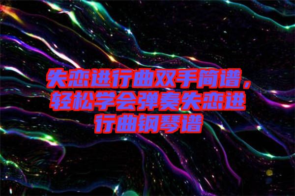 失戀進(jìn)行曲雙手簡譜，輕松學(xué)會彈奏失戀進(jìn)行曲鋼琴譜