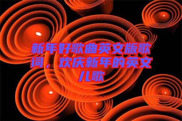 新年好歌曲英文版歌詞，歡慶新年的英文兒歌