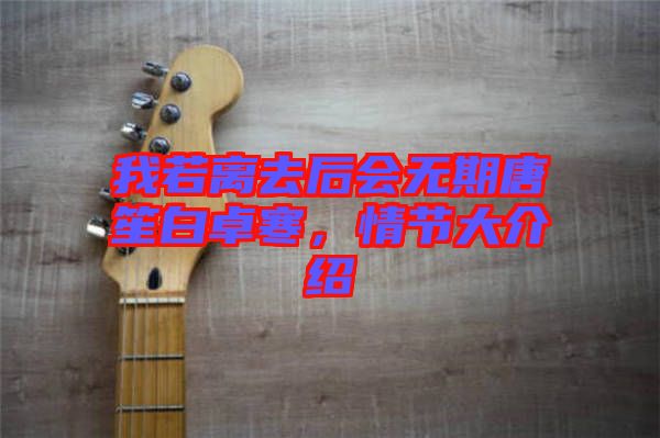 我若離去后會(huì)無(wú)期唐笙白卓寒，情節(jié)大介紹