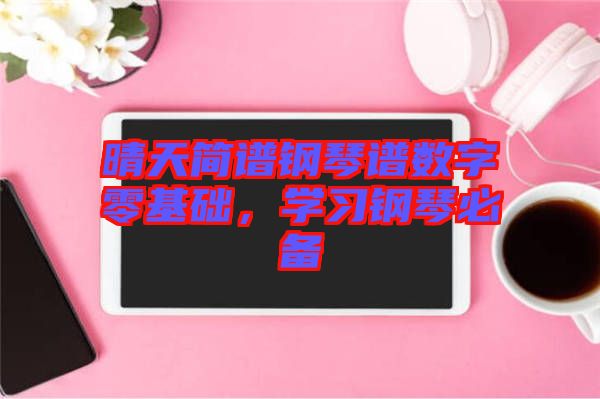 晴天簡譜鋼琴譜數(shù)字零基礎，學習鋼琴必備