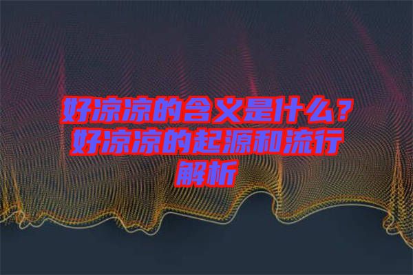 好涼涼的含義是什么？好涼涼的起源和流行解析