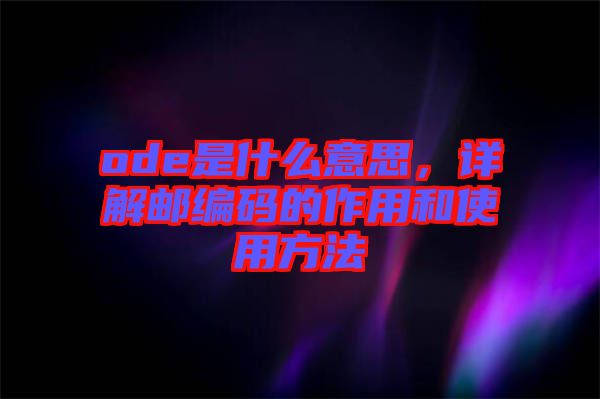 ode是什么意思，詳解郵編碼的作用和使用方法