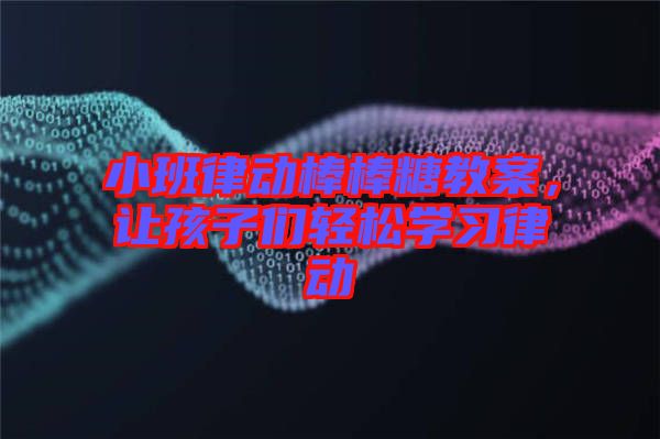 小班律動棒棒糖教案，讓孩子們輕松學(xué)習(xí)律動