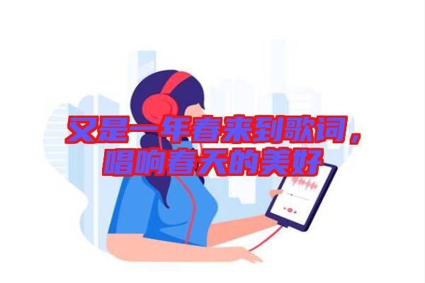 又是一年春來(lái)到歌詞，唱響春天的美好