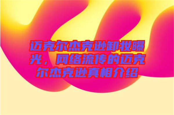 邁克爾杰克遜卸妝曝光，網(wǎng)絡(luò)流傳的邁克爾杰克遜真相介紹