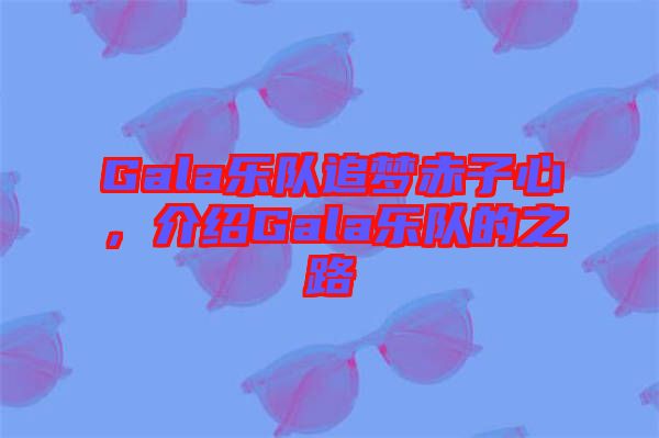 Gala樂隊追夢赤子心，介紹Gala樂隊的之路