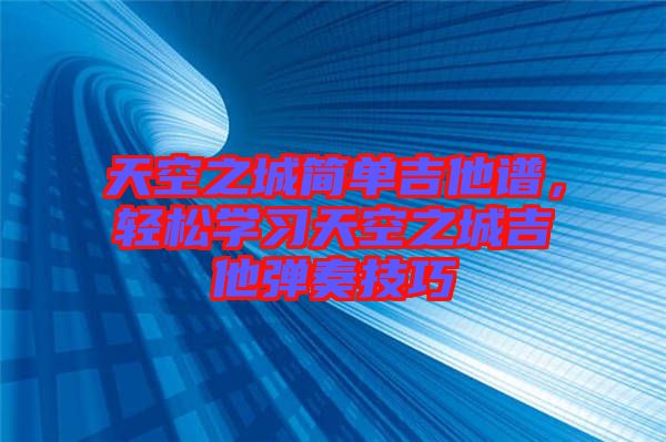 天空之城簡單吉他譜，輕松學習天空之城吉他彈奏技巧