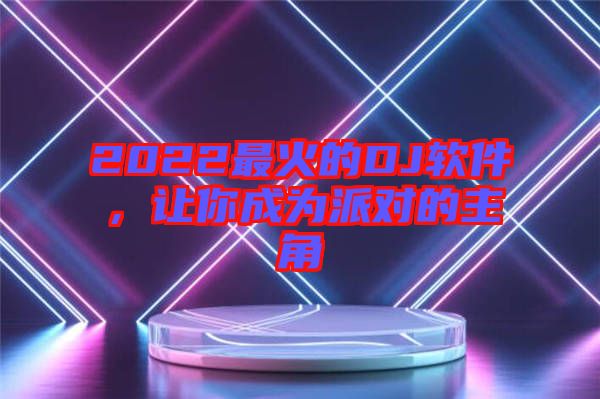 2022最火的DJ軟件，讓你成為派對(duì)的主角