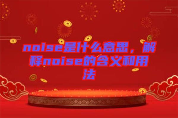 noise是什么意思，解釋noise的含義和用法