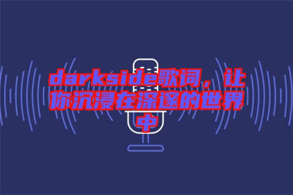 darkside歌詞，讓你沉浸在深邃的世界中