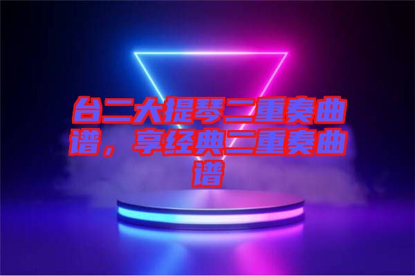 臺二大提琴二重奏曲譜，享經(jīng)典二重奏曲譜