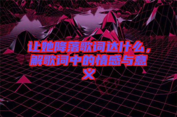 讓她降落歌詞達(dá)什么，解歌詞中的情感與意義