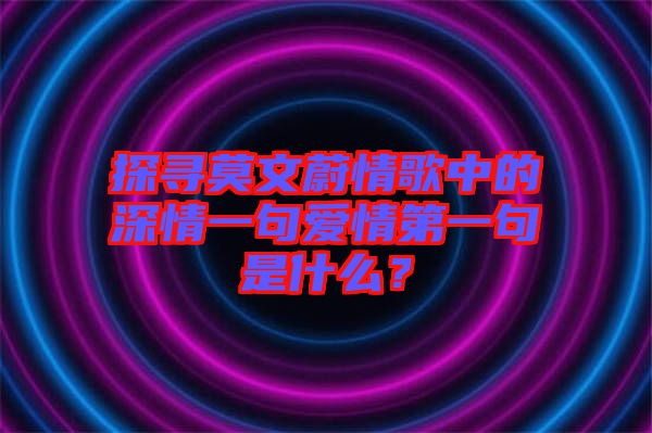 探尋莫文蔚情歌中的深情一句愛情第一句是什么？