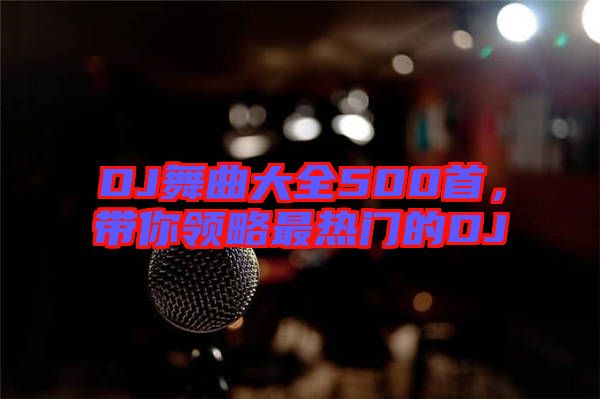 DJ舞曲大全500首，帶你領略最熱門的DJ