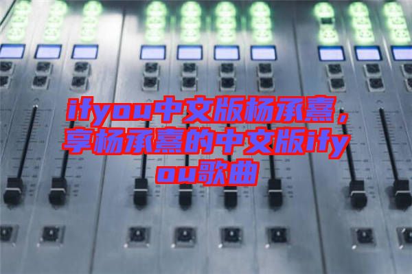 ifyou中文版楊承熹，享?xiàng)畛徐涞闹形陌鎖fyou歌曲