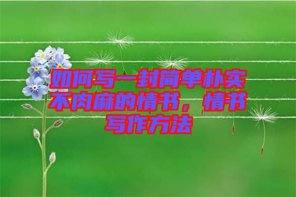 如何寫(xiě)一封簡(jiǎn)單樸實(shí)不肉麻的情書(shū)，情書(shū)寫(xiě)作方法