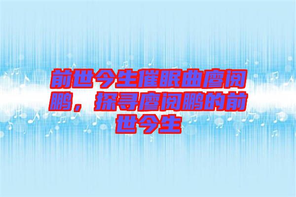 前世今生催眠曲廖閱鵬，探尋廖閱鵬的前世今生