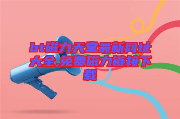 bt磁力天堂最新網(wǎng)址大全,免費磁力鏈接下載