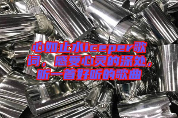 心如止水iceper歌詞，感受心靈的深處，聽一首好聽的歌曲