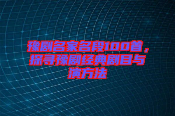 豫劇名家名段100首，探尋豫劇經(jīng)典劇目與演方法