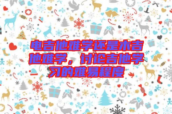 電吉他難學還是木吉他難學，討論吉他學習的難易程度