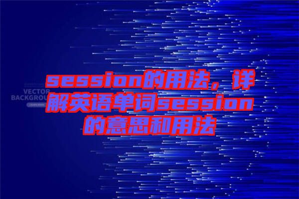 session的用法，詳解英語單詞session的意思和用法