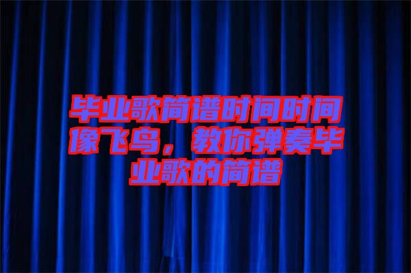 畢業(yè)歌簡譜時間時間像飛鳥，教你彈奏畢業(yè)歌的簡譜