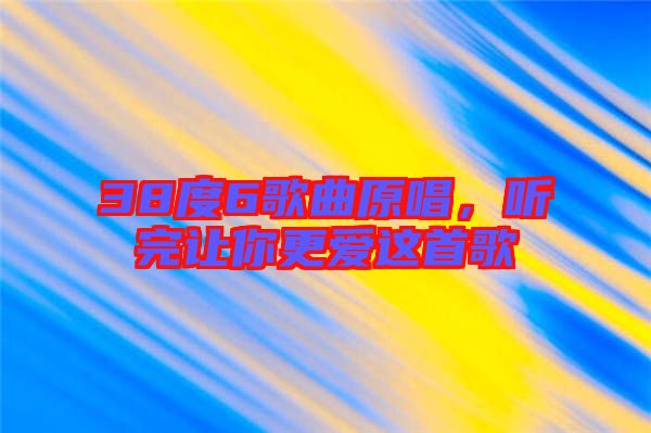 38度6歌曲原唱，聽完讓你更愛這首歌