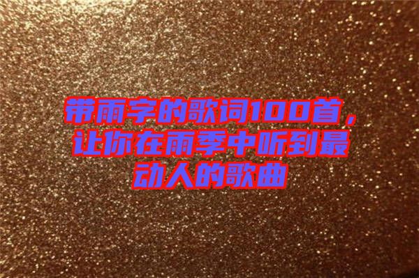 帶雨字的歌詞100首，讓你在雨季中聽(tīng)到最動(dòng)人的歌曲