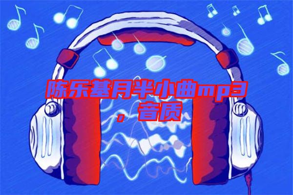 陳樂基月半小曲mp3，音質