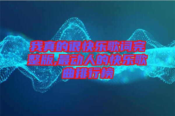 我真的很快樂(lè)歌詞完整版,最動(dòng)人的快樂(lè)歌曲排行榜