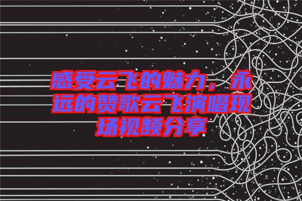 感受云飛的魅力，永遠的贊歌云飛演唱現(xiàn)場視頻分享