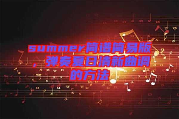 summer簡(jiǎn)譜簡(jiǎn)易版，彈奏夏日清新曲調(diào)的方法