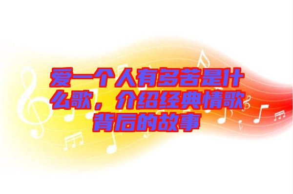 愛(ài)一個(gè)人有多苦是什么歌，介紹經(jīng)典情歌背后的故事