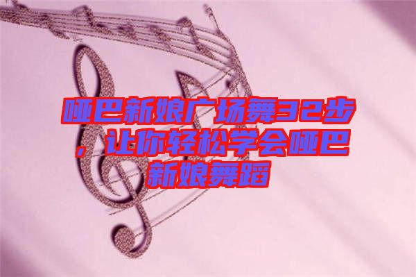 啞巴新娘廣場舞32步，讓你輕松學(xué)會(huì)啞巴新娘舞蹈