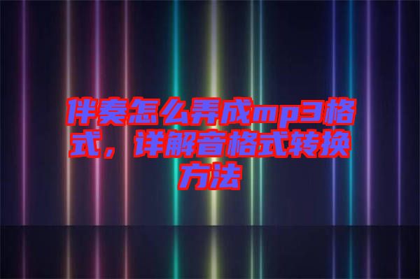 伴奏怎么弄成mp3格式，詳解音格式轉(zhuǎn)換方法