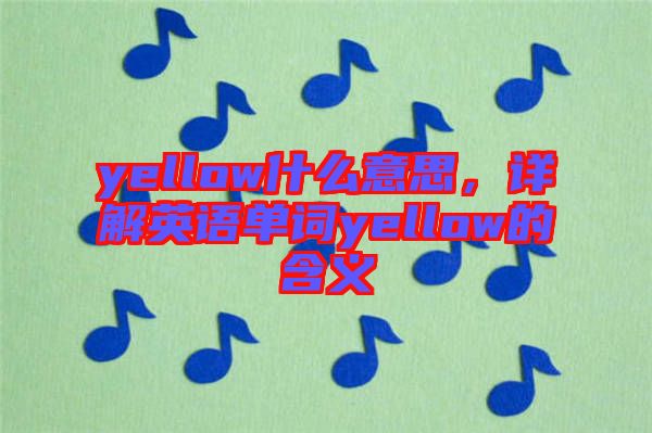 yellow什么意思，詳解英語單詞yellow的含義