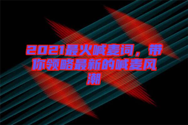 2021最火喊麥詞，帶你領(lǐng)略最新的喊麥風(fēng)潮