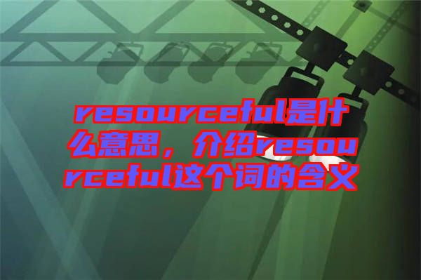 resourceful是什么意思，介紹resourceful這個詞的含義