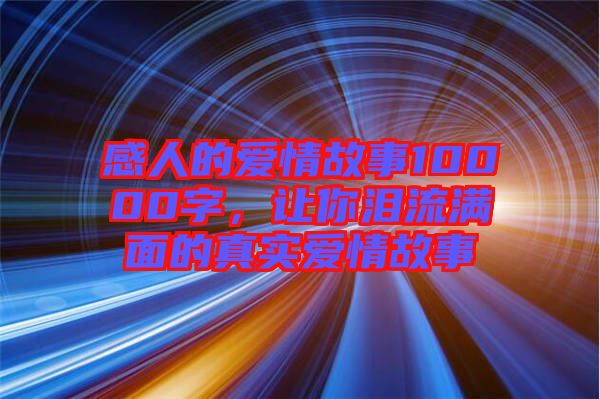 感人的愛情故事10000字，讓你淚流滿面的真實愛情故事